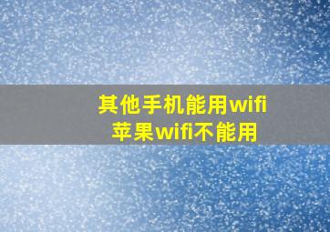 其他手机能用wifi 苹果wifi不能用